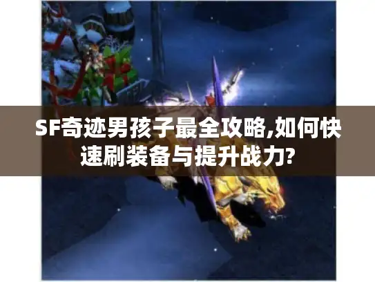 SF奇迹男孩子最全攻略,如何快速刷装备与提升战力?