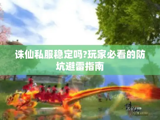 诛仙私服稳定吗?玩家必看的防坑避雷指南