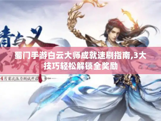 蜀门手游白云大师成就速刷指南,3大技巧轻松解锁全奖励 蜀门手游白云大师成就速刷指南,3大技巧轻松解锁全奖励