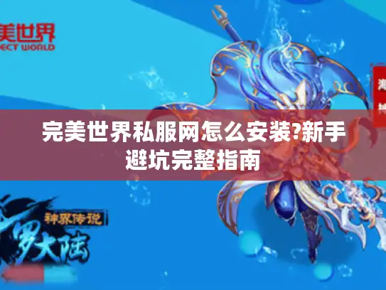 完美世界私服网怎么安装?新手避坑完整指南 完美世界私服网怎么安装?新手避坑完整指南
