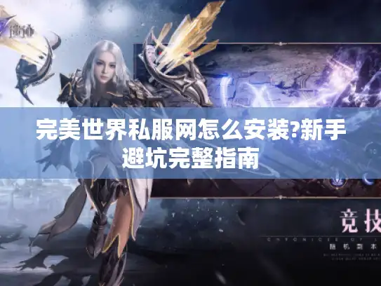完美世界私服网怎么安装?新手避坑完整指南 完美世界私服网怎么安装?新手避坑完整指南