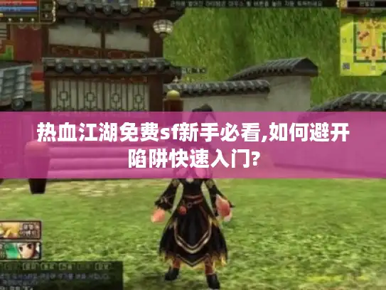 热血江湖免费sf新手必看,如何避开陷阱快速入门?