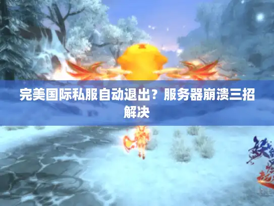 完美国际私服自动退出？服务器崩溃三招解决
