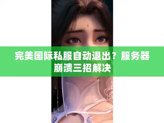 完美国际私服自动退出？服务器崩溃三招解决