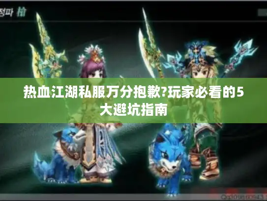 热血江湖私服万分抱歉?玩家必看的5大避坑指南 热血江湖私服万分抱歉?玩家必看的5大避坑指南