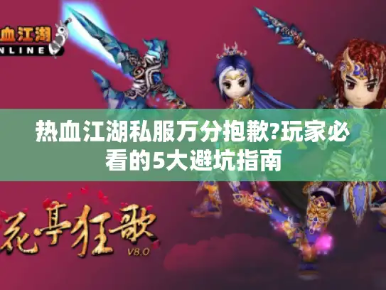 热血江湖私服万分抱歉?玩家必看的5大避坑指南 热血江湖私服万分抱歉?玩家必看的5大避坑指南