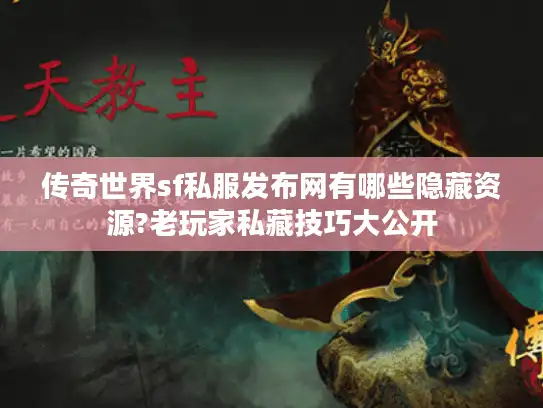 传奇世界sf私服发布网有哪些隐藏资源?老玩家私藏技巧大公开
