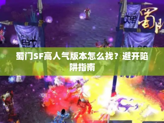 蜀门SF高人气版本怎么找？避开陷阱指南