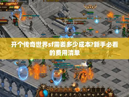 开个传奇世界sf需要多少成本?新手必看的费用清单