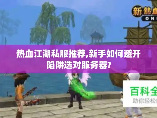 热血江湖私服推荐,新手如何避开陷阱选对服务器?