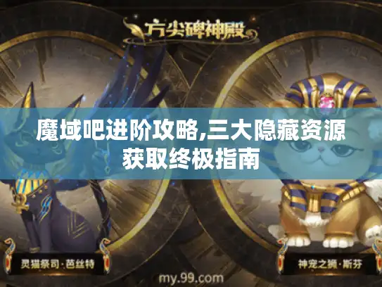 魔域吧进阶攻略,三大隐藏资源获取终极指南 魔域吧进阶攻略,三大隐藏资源获取终极指南