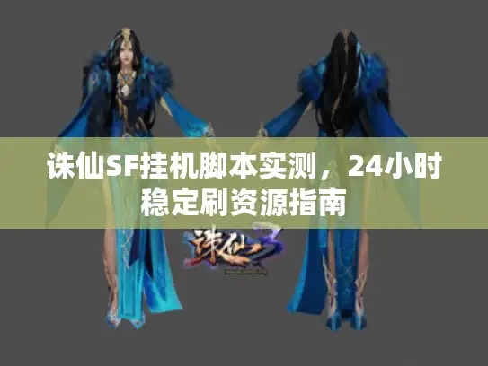 诛仙SF挂机脚本实测，24小时稳定刷资源指南