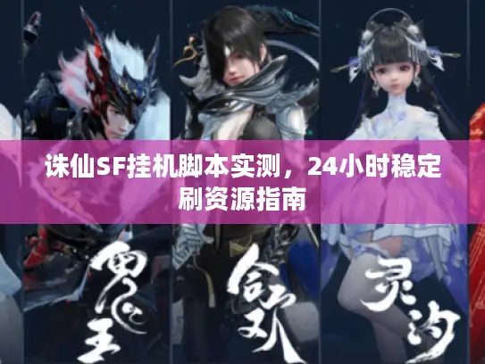 诛仙SF挂机脚本实测，24小时稳定刷资源指南