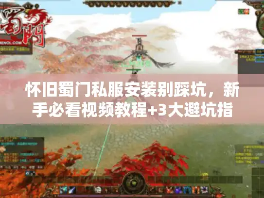 怀旧蜀门私服安装别踩坑，新手必看视频教程+3大避坑指南