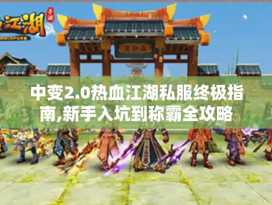 中变2.0热血江湖私服终极指南,新手入坑到称霸全攻略