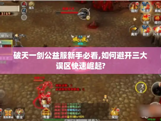 破天一剑公益服新手必看,如何避开三大误区快速崛起? 破天一剑公益服新手必看,如何避开三大误区快速崛起?