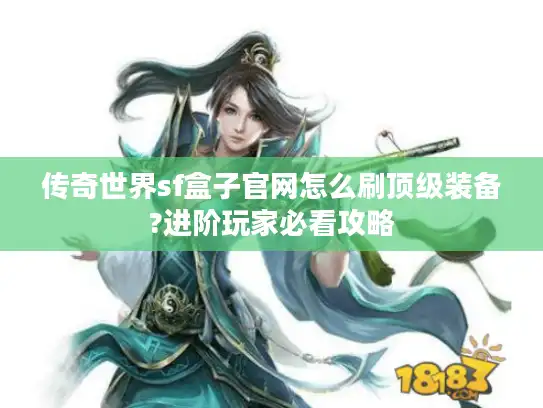 传奇世界sf盒子官网怎么刷顶级装备?进阶玩家必看攻略