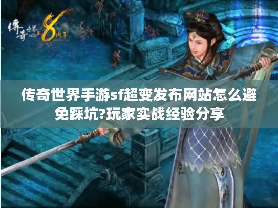 传奇世界手游sf超变发布网站怎么避免踩坑?玩家实战经验分享