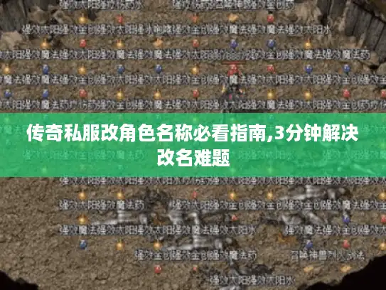 传奇私服改角色名称必看指南,3分钟解决改名难题
