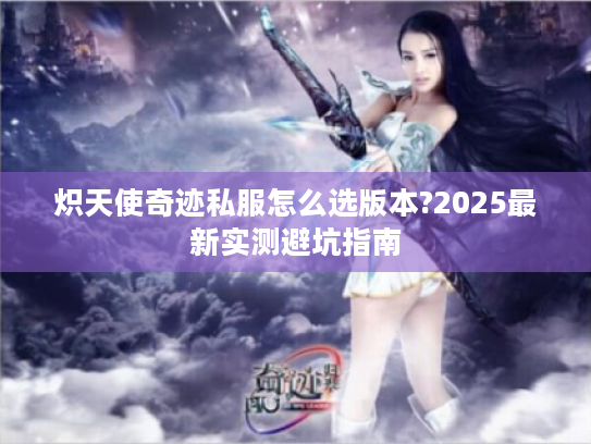 炽天使奇迹私服怎么选版本?2025最新实测避坑指南