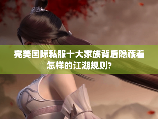 完美国际私服十大家族背后隐藏着怎样的江湖规则? 完美国际私服十大家族背后隐藏着怎样的江湖规则?