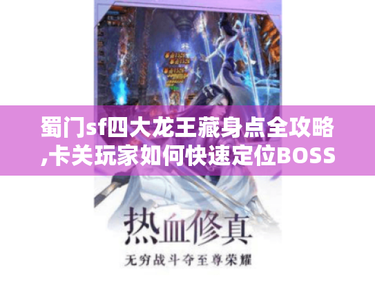 蜀门sf四大龙王藏身点全攻略,卡关玩家如何快速定位BOSS? 蜀门sf四大龙王藏身点全攻略,卡关玩家如何快速定位BOSS?