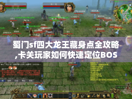 蜀门sf四大龙王藏身点全攻略,卡关玩家如何快速定位BOSS? 蜀门sf四大龙王藏身点全攻略,卡关玩家如何快速定位BOSS?