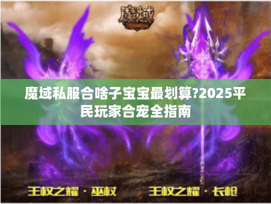 魔域私服合啥子宝宝最划算?2025平民玩家合宠全指南