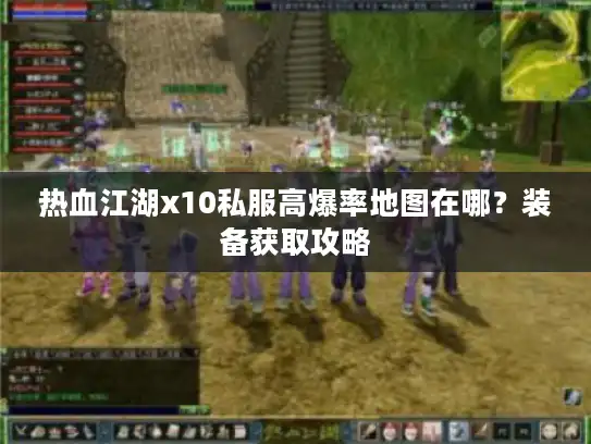 热血江湖x10私服高爆率地图在哪？装备获取攻略