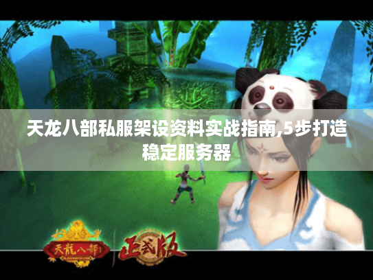 天龙八部私服架设资料实战指南,5步打造稳定服务器 天龙八部私服架设资料实战指南,5步打造稳定服务器