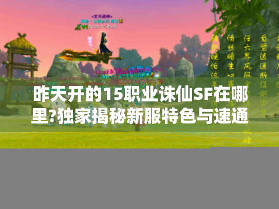 昨天开的15职业诛仙SF在哪里?独家揭秘新服特色与速通攻略