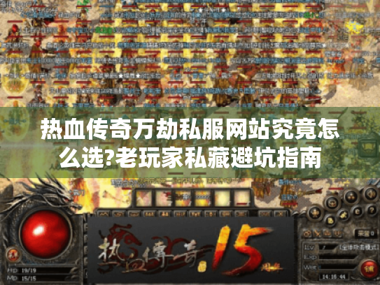 热血传奇万劫私服网站究竟怎么选?老玩家私藏避坑指南 热血传奇万劫私服网站究竟怎么选?老玩家私藏避坑指南