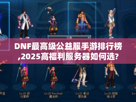 DNF最高级公益服手游排行榜,2025高福利服务器如何选? DNF最高级公益服手游排行榜,2025高福利服务器如何选?
