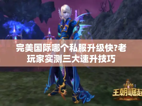 完美国际哪个私服升级快?老玩家实测三大速升技巧 完美国际哪个私服升级快?老玩家实测三大速升技巧