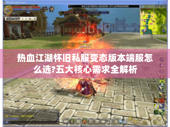 热血江湖怀旧私服变态版本端服怎么选?五大核心需求全解析 热血江湖怀旧私服变态版本端服怎么选?五大核心需求全解析