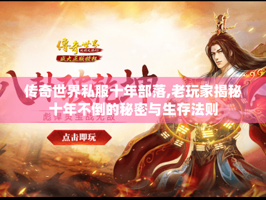 传奇世界私服十年部落,老玩家揭秘十年不倒的秘密与生存法则 传奇世界私服十年部落,老玩家揭秘十年不倒的秘密与生存法则