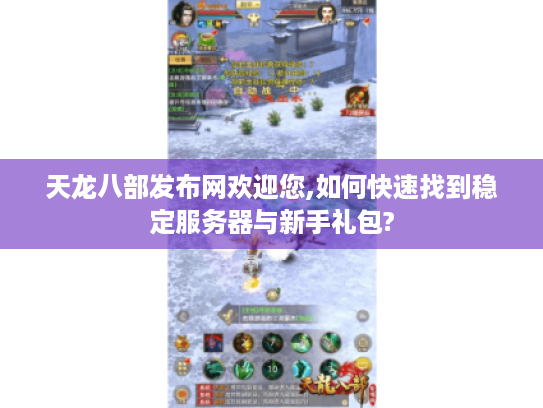 天龙八部发布网欢迎您,如何快速找到稳定服务器与新手礼包? 天龙八部发布网欢迎您,如何快速找到稳定服务器与新手礼包?