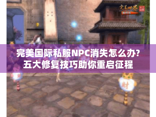 完美国际私服NPC消失怎么办?五大修复技巧助你重启征程 完美国际私服NPC消失怎么办?五大修复技巧助你重启征程
