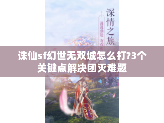 诛仙sf幻世无双城怎么打?3个关键点解决团灭难题 诛仙sf幻世无双城怎么打?3个关键点解决团灭难题