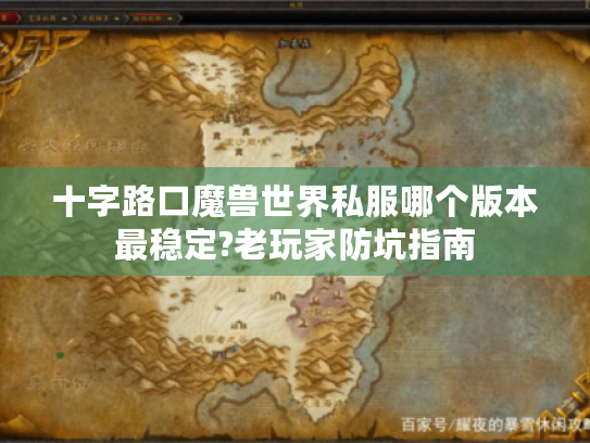 十字路口魔兽世界私服哪个版本最稳定?老玩家防坑指南 十字路口魔兽世界私服哪个版本最稳定?老玩家防坑指南