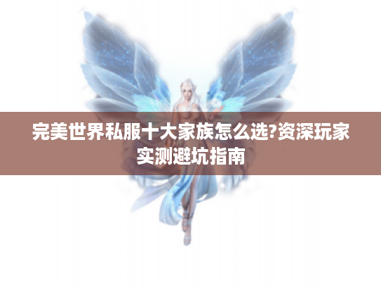 完美世界私服十大家族怎么选?资深玩家实测避坑指南
