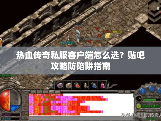 热血传奇私服客户端怎么选?贴吧攻略防陷阱指南 热血传奇私服客户端怎么选?贴吧攻略防陷阱指南