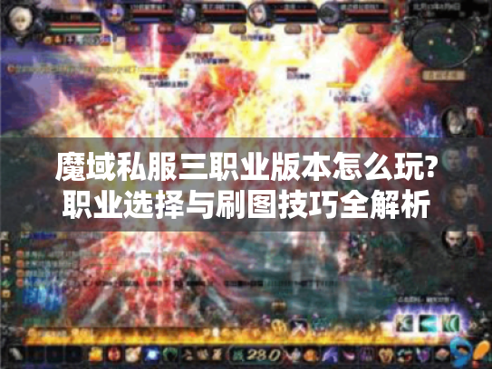 魔域私服三职业版本怎么玩?职业选择与刷图技巧全解析 魔域私服三职业版本怎么玩?职业选择与刷图技巧全解析