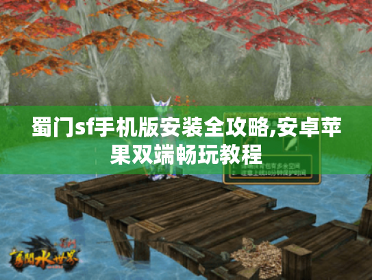 蜀门sf手机版安装全攻略,安卓苹果双端畅玩教程 蜀门sf手机版安装全攻略,安卓苹果双端畅玩教程