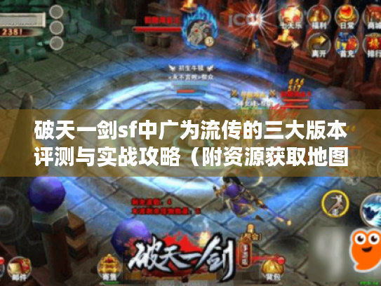 破天一剑sf中广为流传的三大版本评测与实战攻略(附资源获取地图) 破天一剑sf中广为流传的三大版本评测与实战攻略(附资源获取地图)