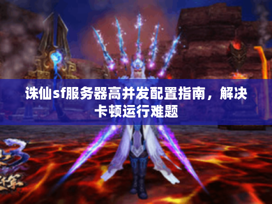 诛仙sf服务器高并发配置指南，解决卡顿运行难题