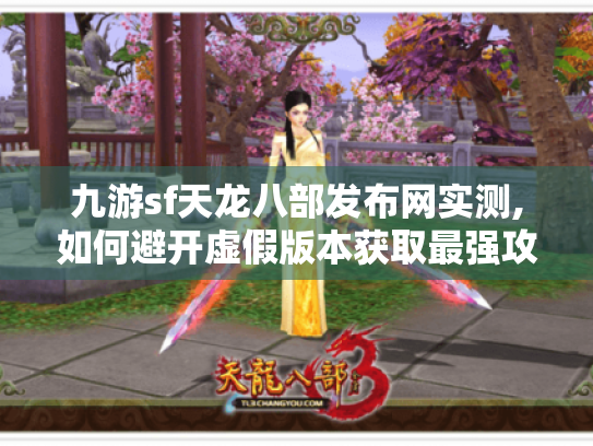 九游sf天龙八部发布网实测,如何避开虚假版本获取最强攻略? 九游sf天龙八部发布网实测,如何避开虚假版本获取最强攻略?
