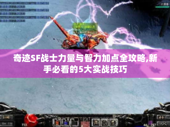 奇迹SF战士力量与智力加点全攻略,新手必看的5大实战技巧 奇迹SF战士力量与智力加点全攻略,新手必看的5大实战技巧