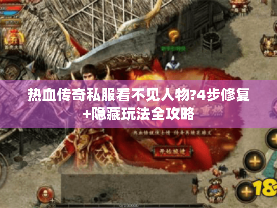热血传奇私服看不见人物?4步修复+隐藏玩法全攻略 热血传奇私服看不见人物?4步修复+隐藏玩法全攻略