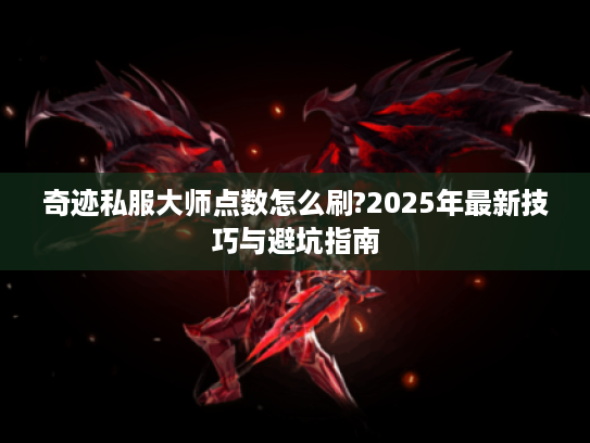 奇迹私服大师点数怎么刷?2025年最新技巧与避坑指南